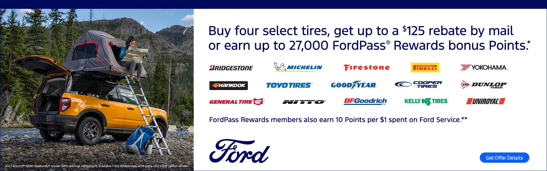 Buy four select tires, get up to a $125 rebate by mail or earn up to 27,000 FordPass® Rewards bonus Points.*